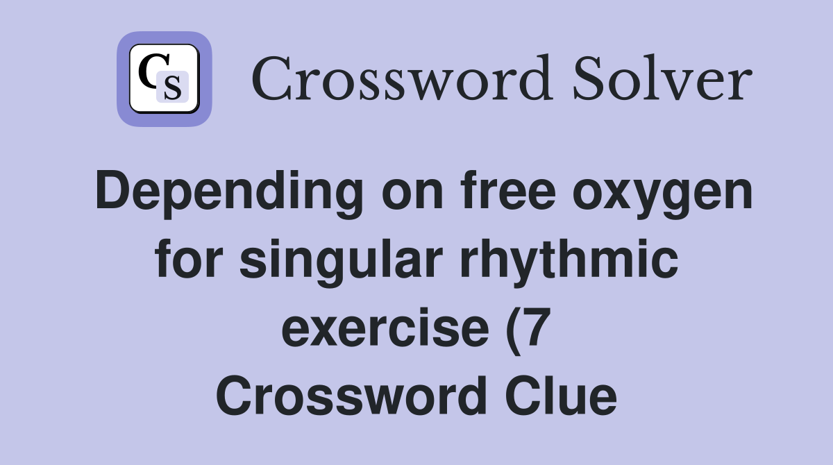 Depending on free oxygen for singular rhythmic exercise (7) Crossword Depending on free oxygen for singular rhythmic exercise (7) Crossword