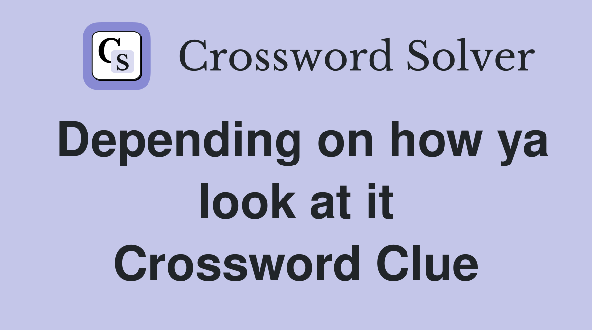 Depending on how ya look at it Crossword Clue