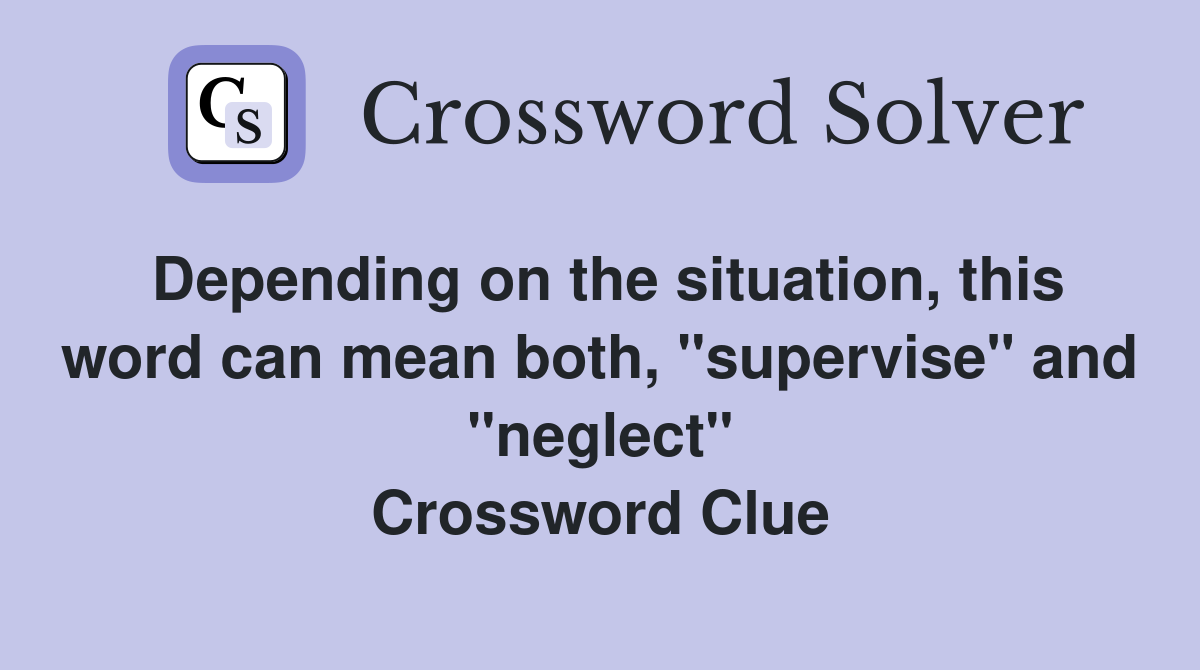 Depending on the situation, this word can mean both, "supervise" and "neglect" Crossword Clue