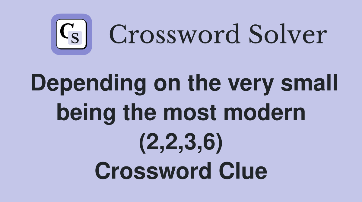 Depending on the very small being the most modern (2,2,3,6) Crossword Clue