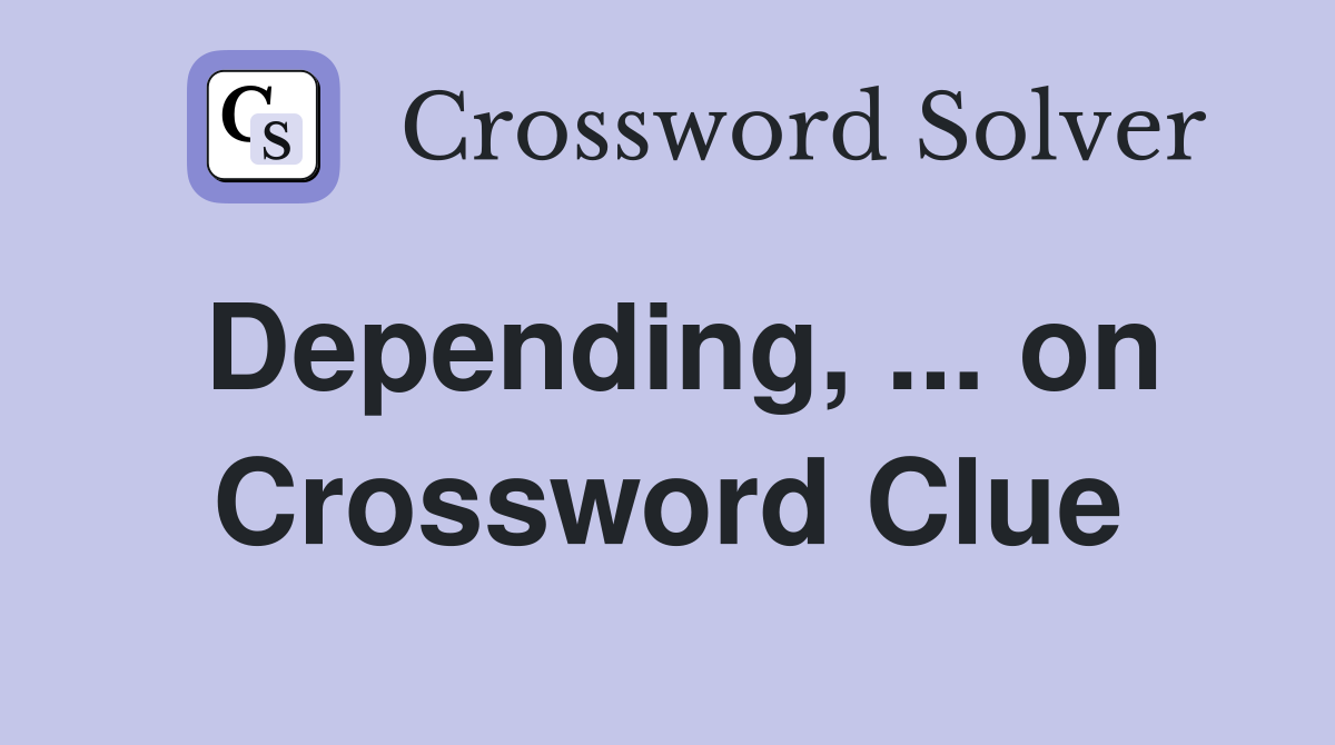 Depending, ... on Crossword Clue