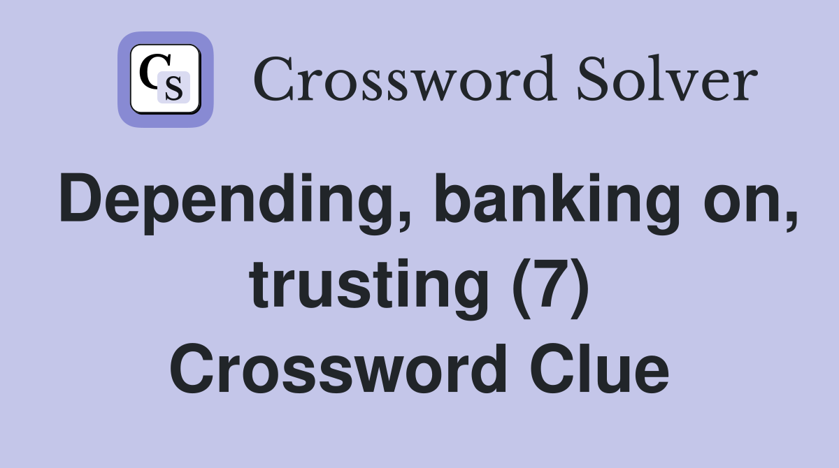 Depending, banking on, trusting (7) Crossword Clue