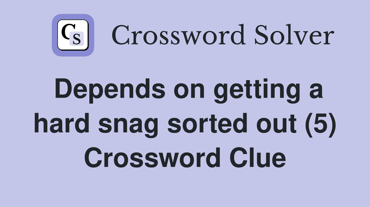 Depends on getting a hard snag sorted out (5) Crossword Clue