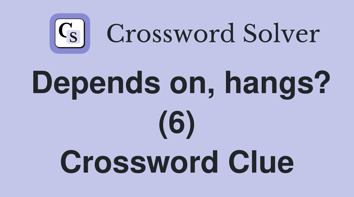 Depends on, hangs? (6) Crossword Clue
