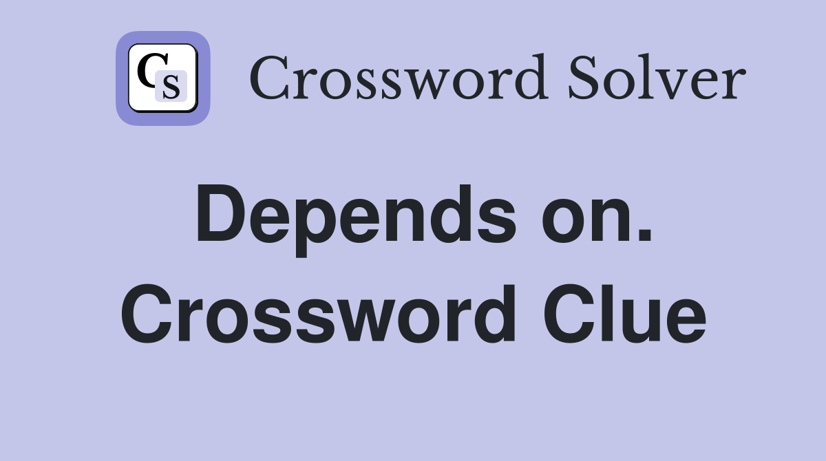 Depends on. Crossword Clue