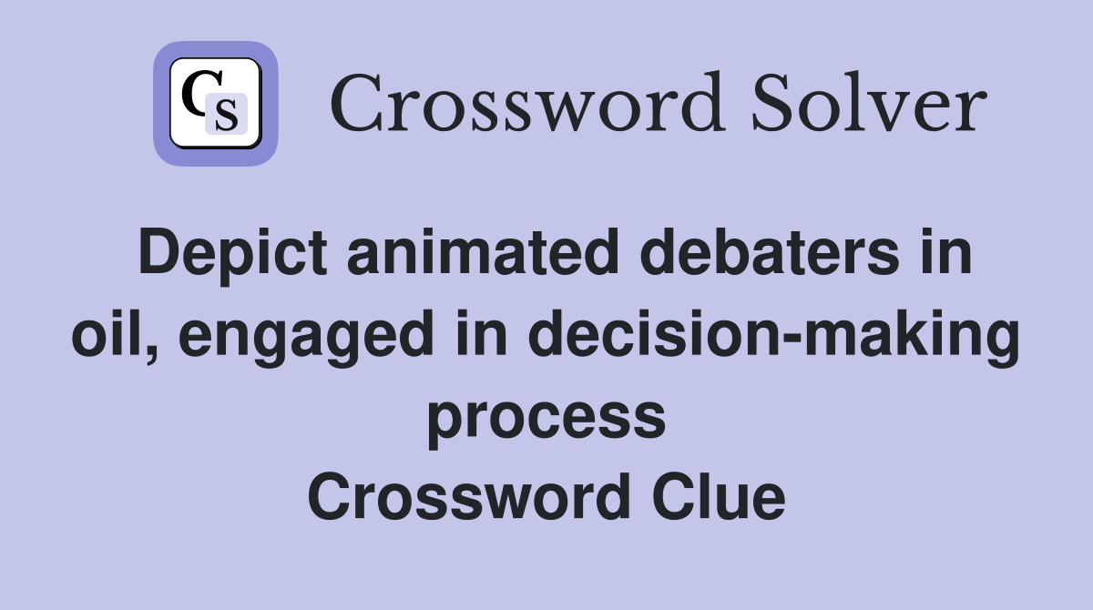 Depict animated debaters in oil, engaged in decision-making process Crossword Clue