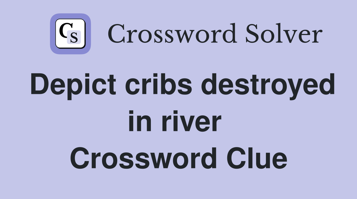 Depict cribs destroyed in river  Crossword Clue
