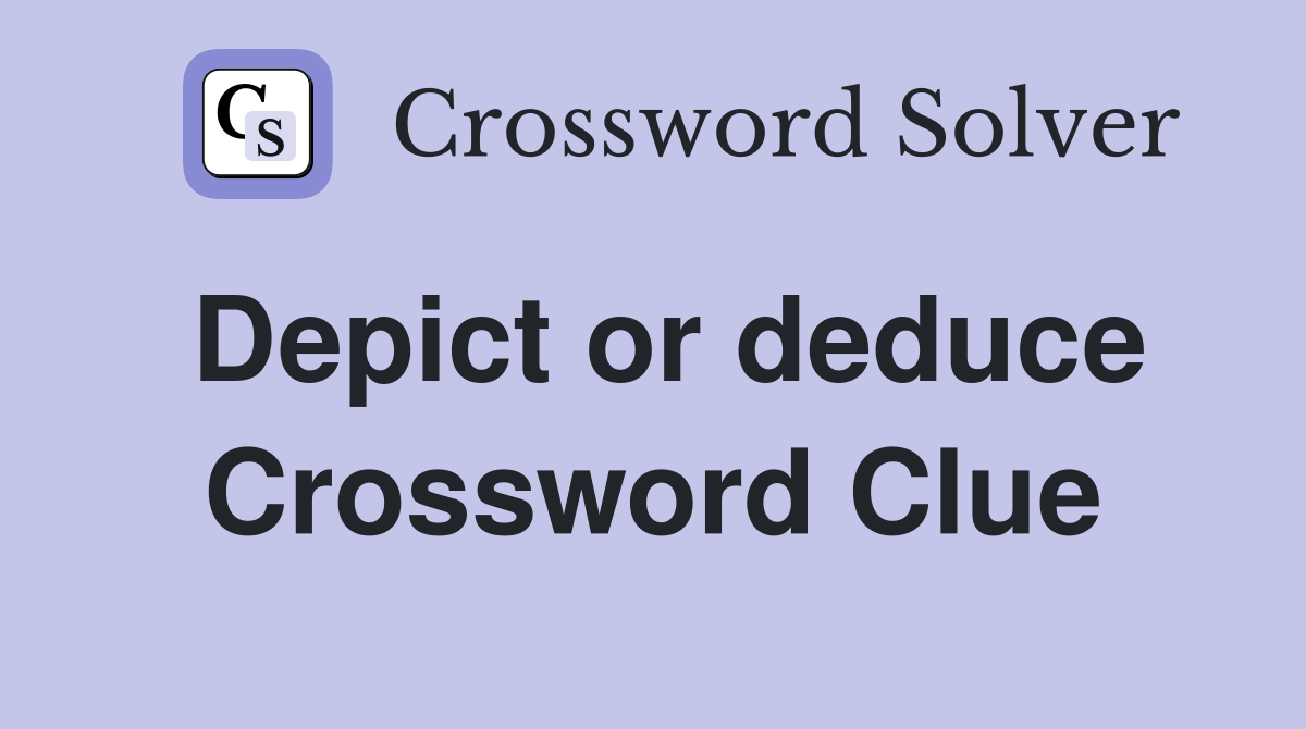 Depict or deduce Crossword Clue