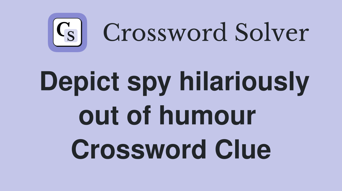 Depict spy hilariously out of humour  Crossword Clue