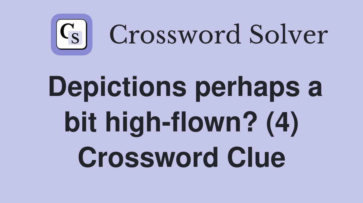 Depictions perhaps a bit high-flown? (4) Crossword Clue