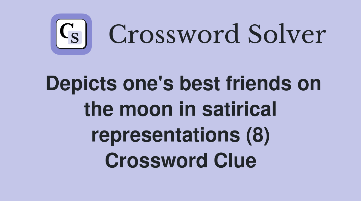 Depicts one's best friends on the moon in satirical representations (8) Crossword Clue