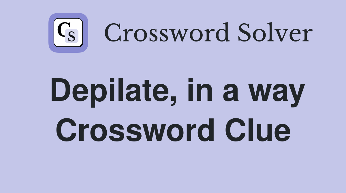 Depilate, in a way Crossword Clue