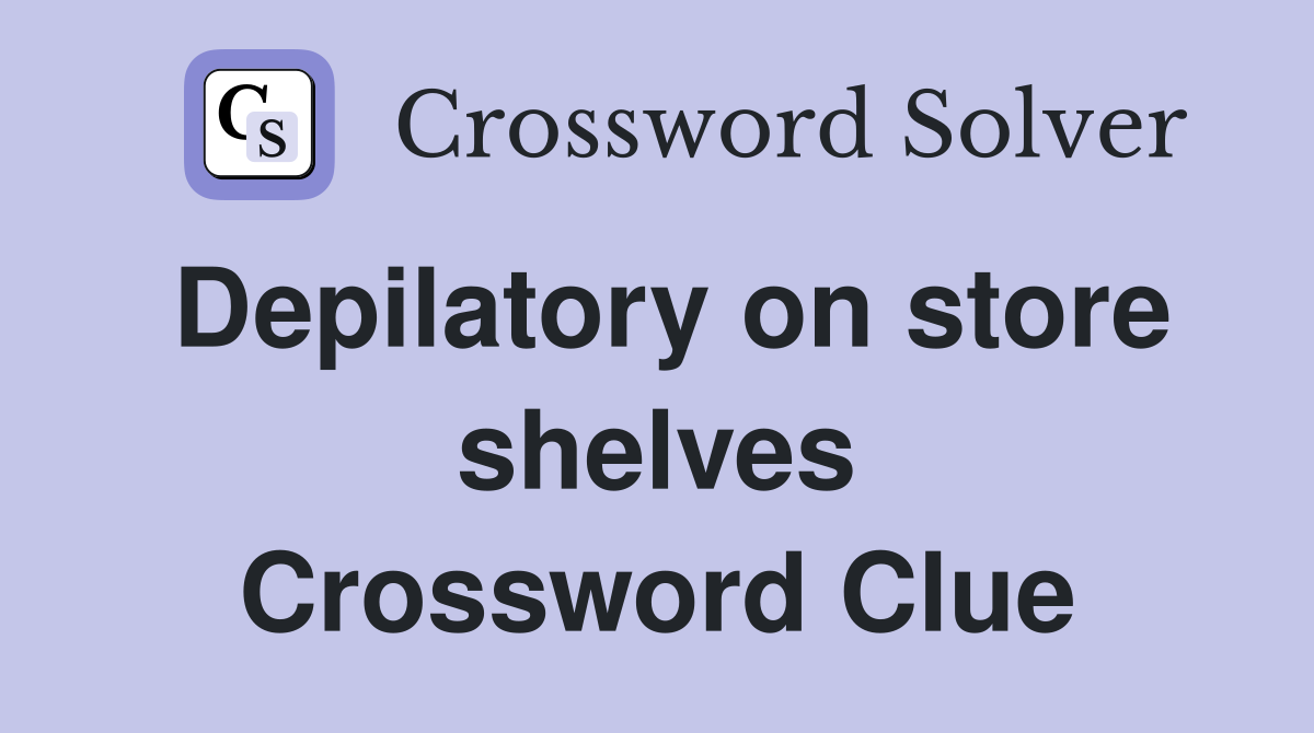 Depilatory on store shelves Crossword Clue