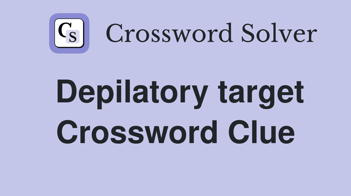 Depilatory target Crossword Clue