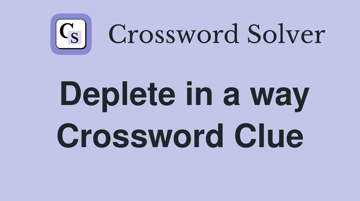 Deplete in a way Crossword Clue