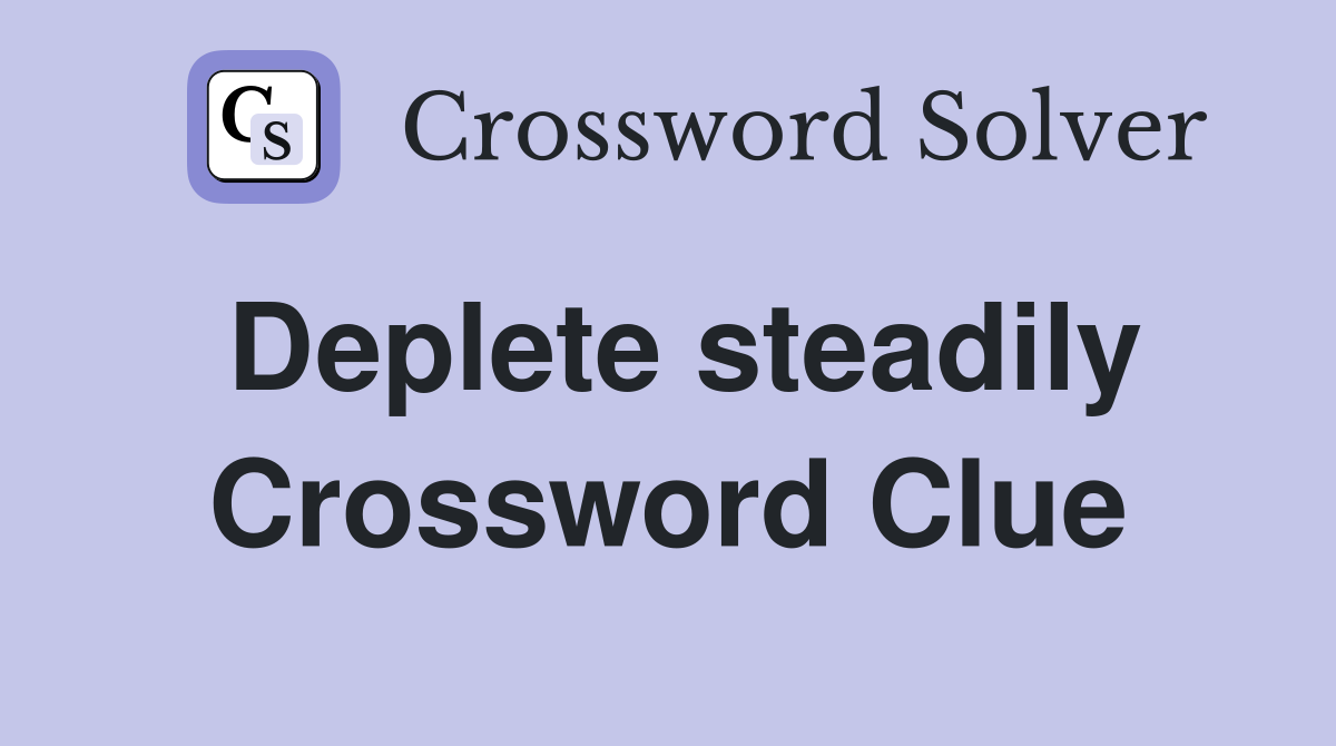 Deplete steadily Crossword Clue