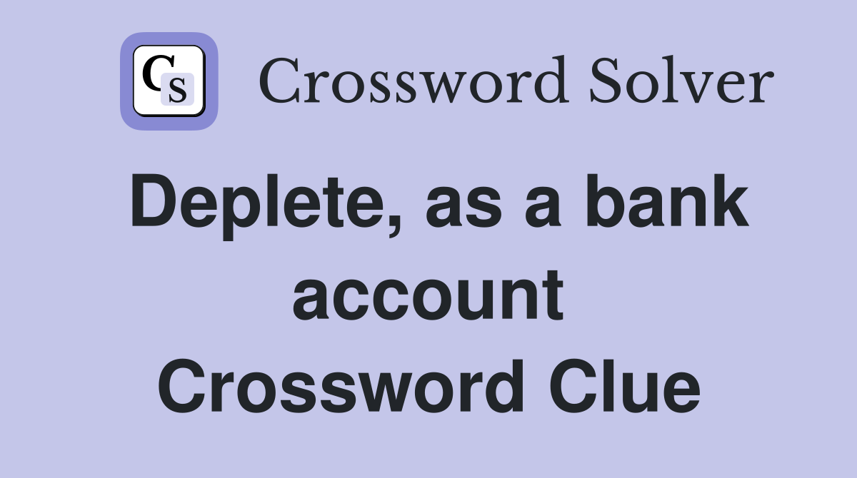 Deplete, as a bank account Crossword Clue