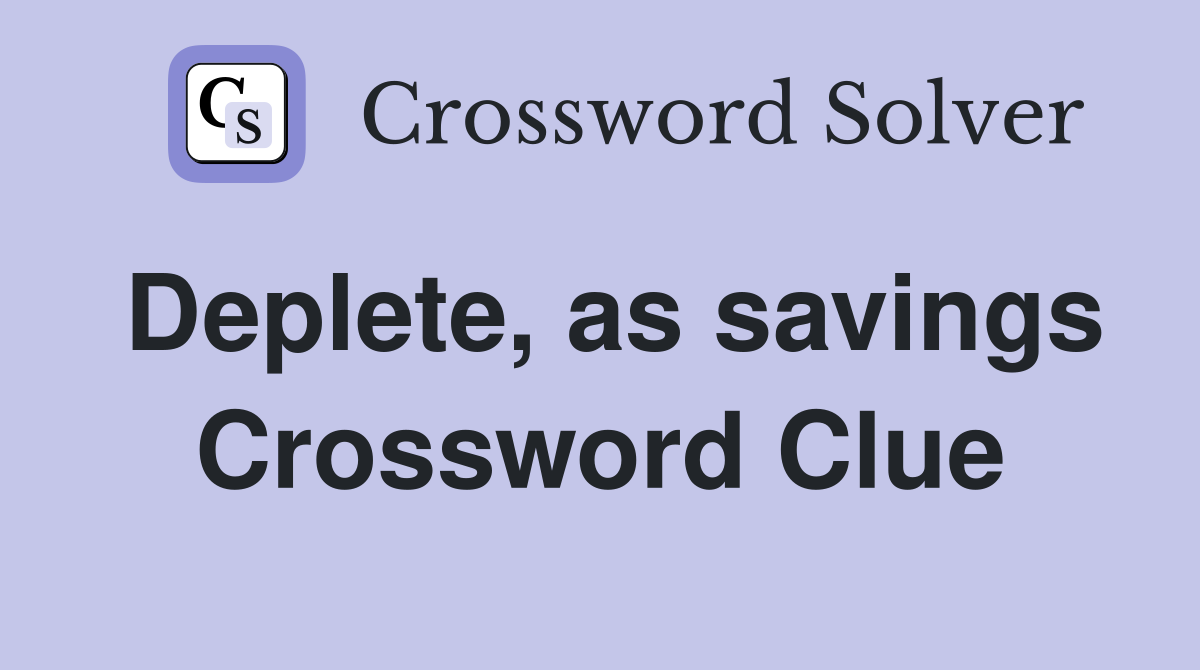 Deplete, as savings Crossword Clue