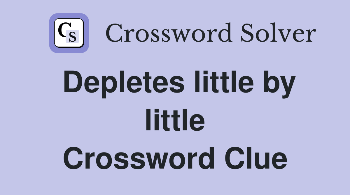 Depletes little by little Crossword Clue