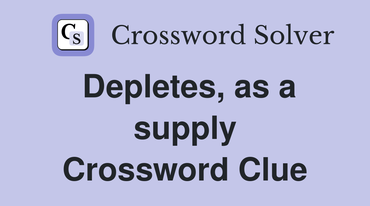 Depletes, as a supply Crossword Clue