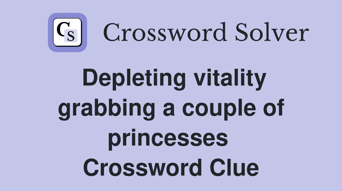Depleting vitality grabbing a couple of princesses  Crossword Clue