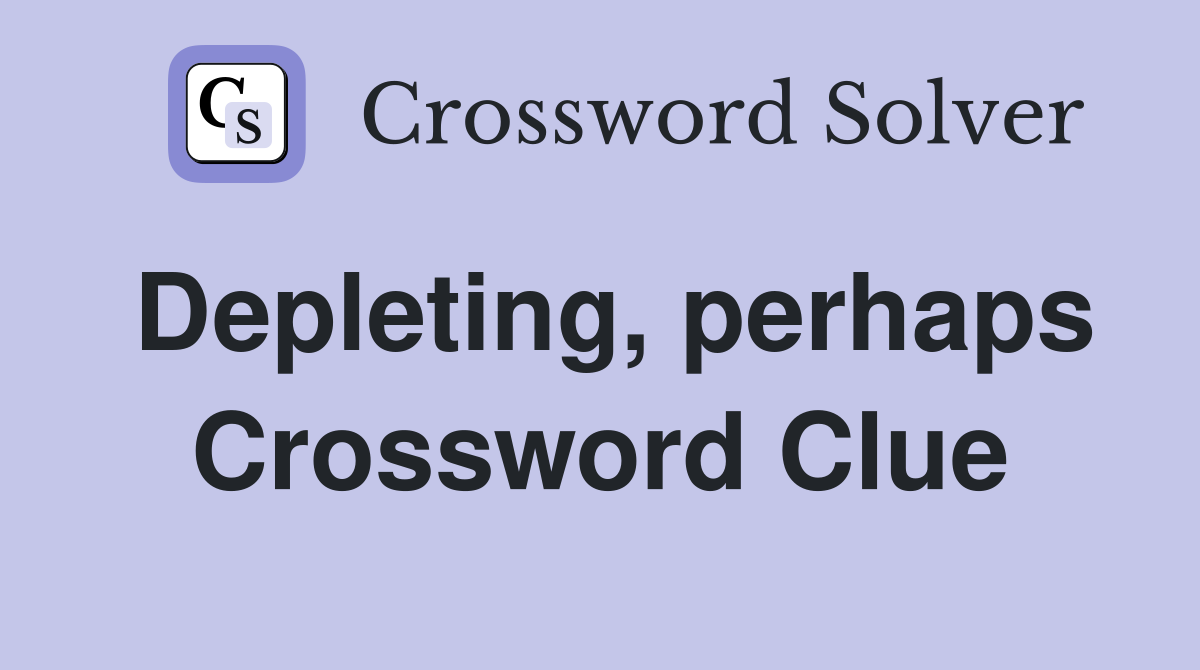Depleting, perhaps Crossword Clue