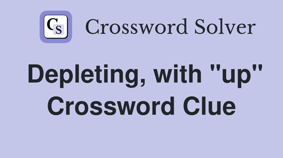 Depleting, with "up" Crossword Clue