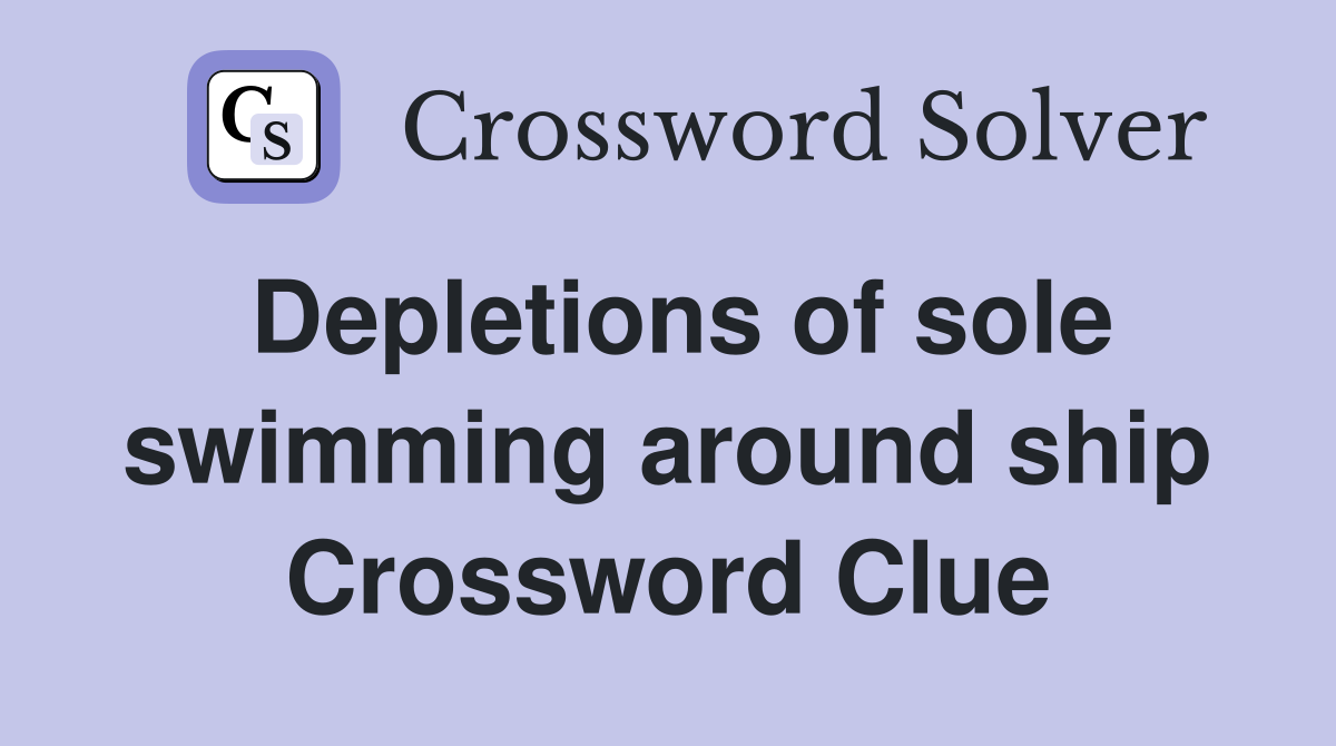 Depletions of sole swimming around ship Crossword Clue
