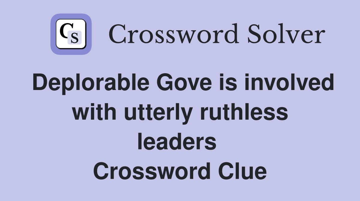 Deplorable Gove is involved with utterly ruthless leaders  Crossword Clue