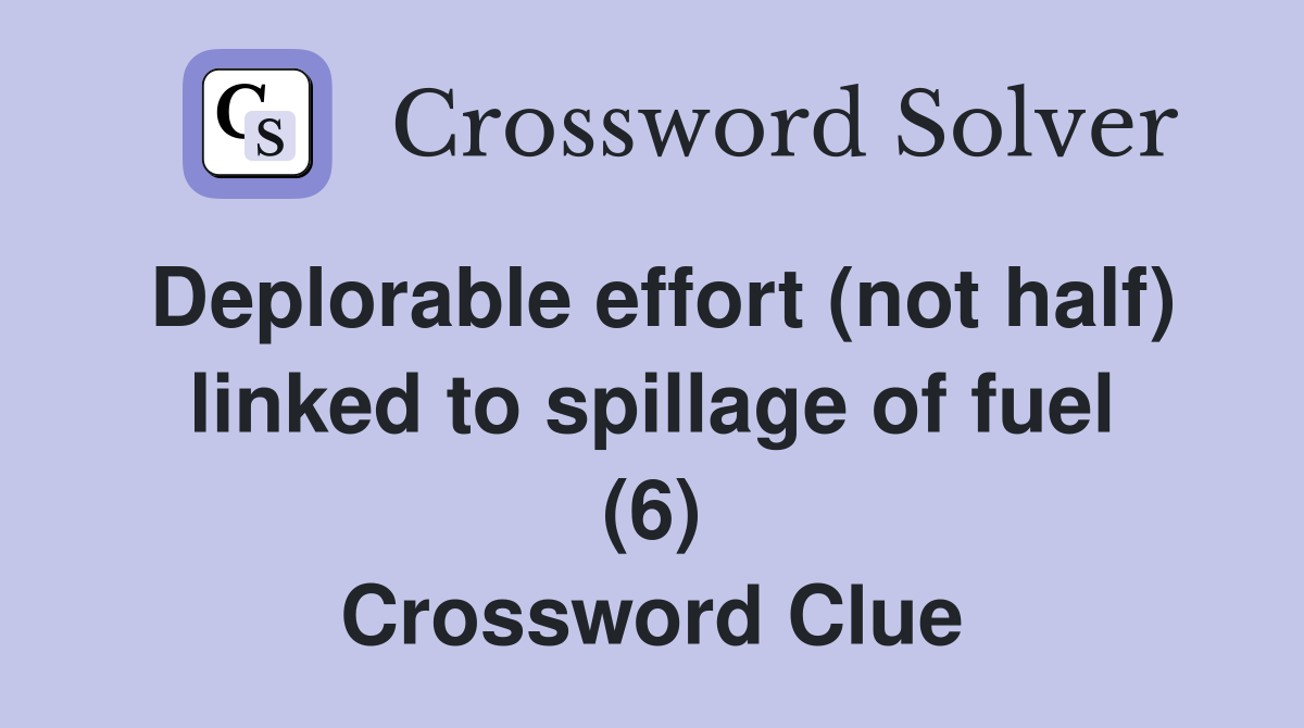 Deplorable effort (not half) linked to spillage of fuel (6) Crossword Clue