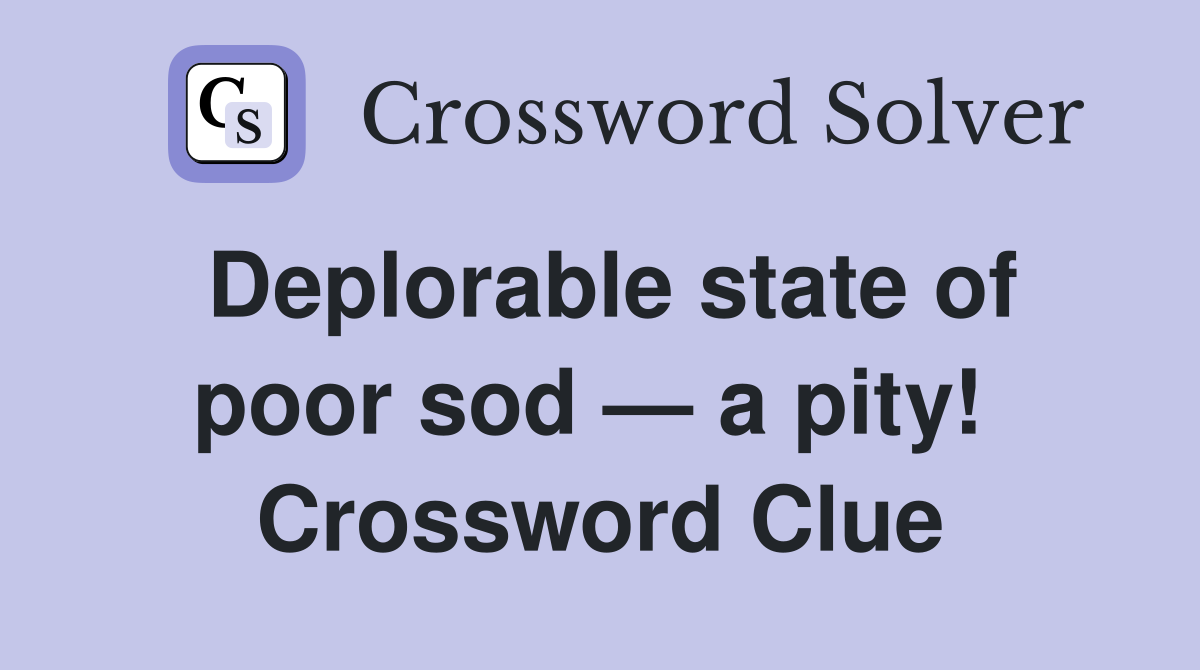 Deplorable state of poor sod — a pity!  Crossword Clue