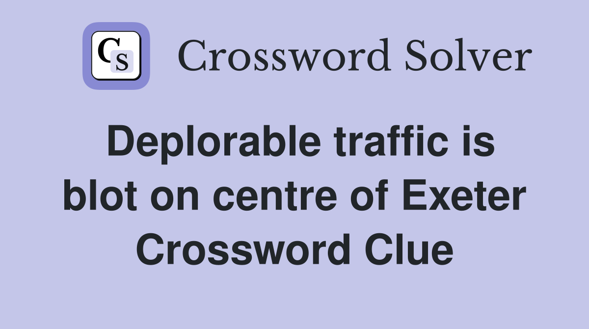 Deplorable traffic is blot on centre of Exeter Crossword Clue