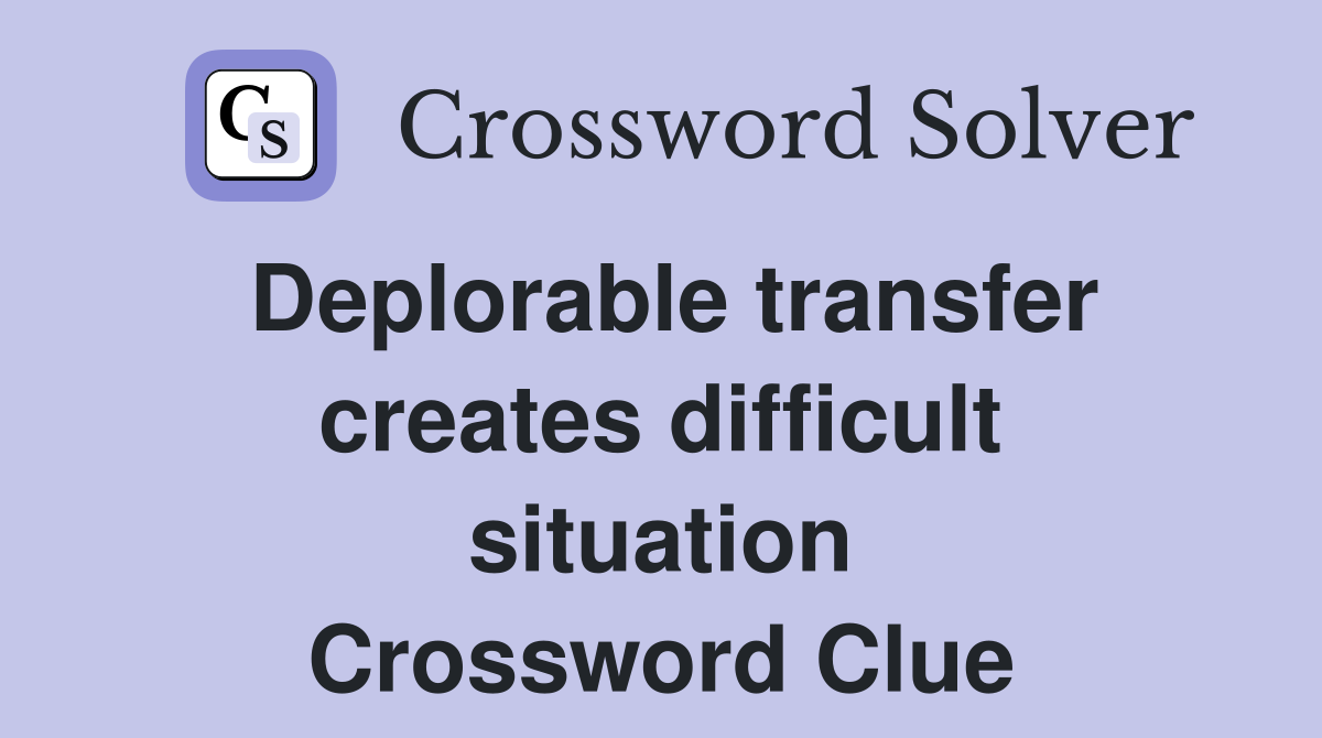 Deplorable transfer creates difficult situation Crossword Clue