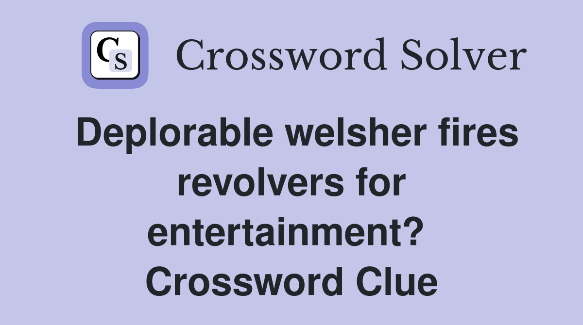 Deplorable welsher fires revolvers for entertainment?  Crossword Clue