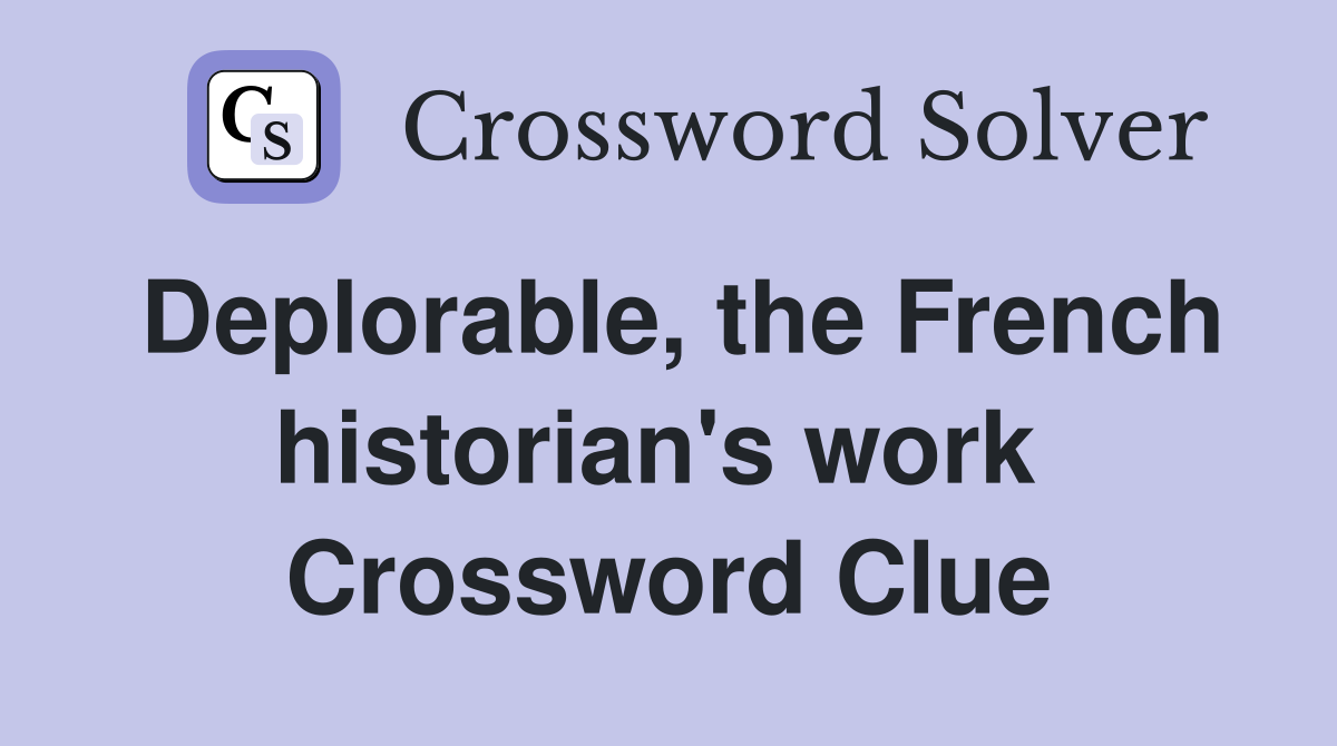 Deplorable, the French historian's work  Crossword Clue