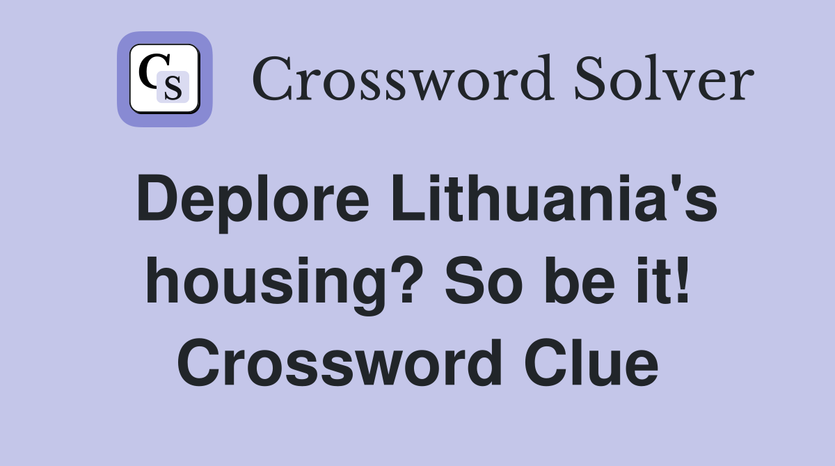 Deplore Lithuania's housing? So be it! Crossword Clue