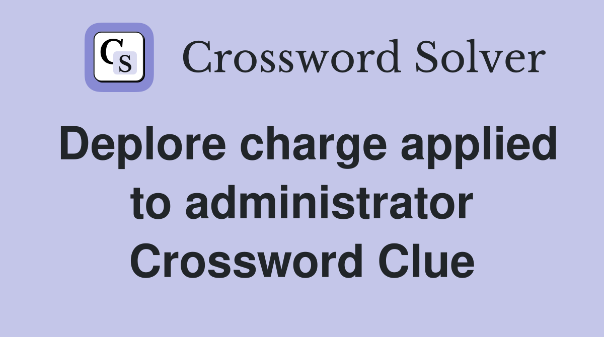 Deplore charge applied to administrator Crossword Clue