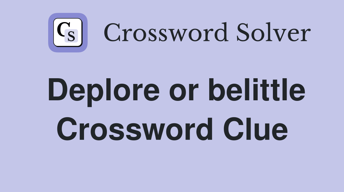 Deplore or belittle Crossword Clue