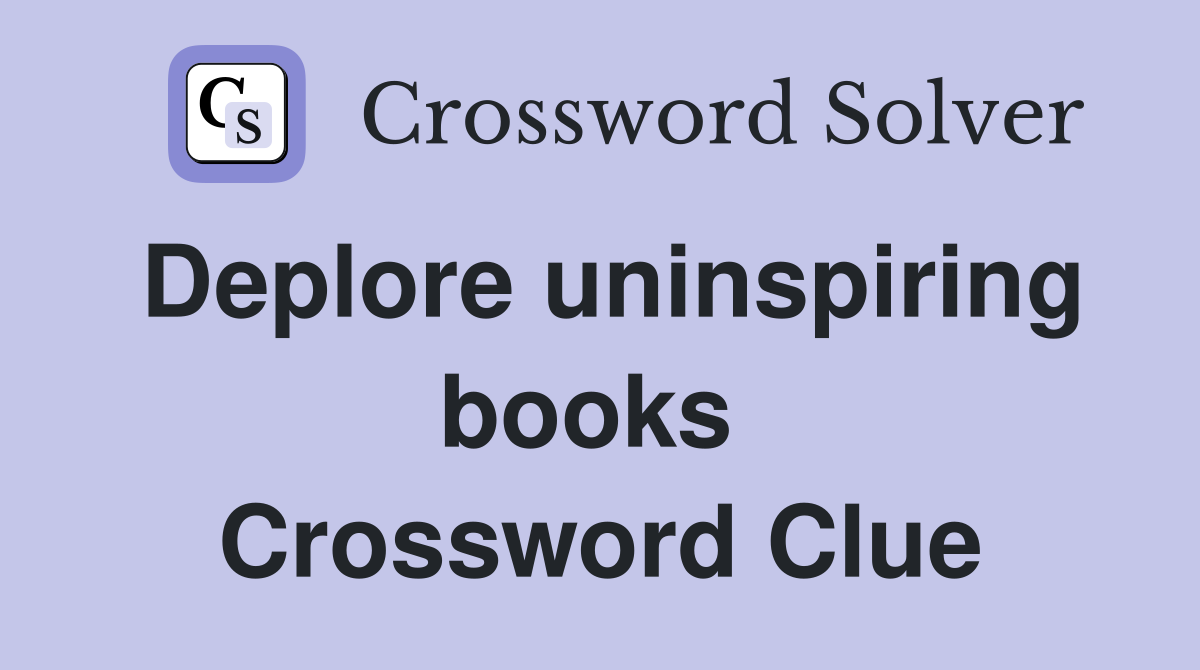Deplore uninspiring books  Crossword Clue