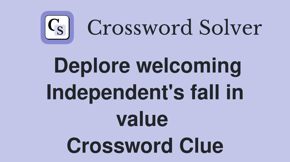 Deplore welcoming Independent's fall in value  Crossword Clue
