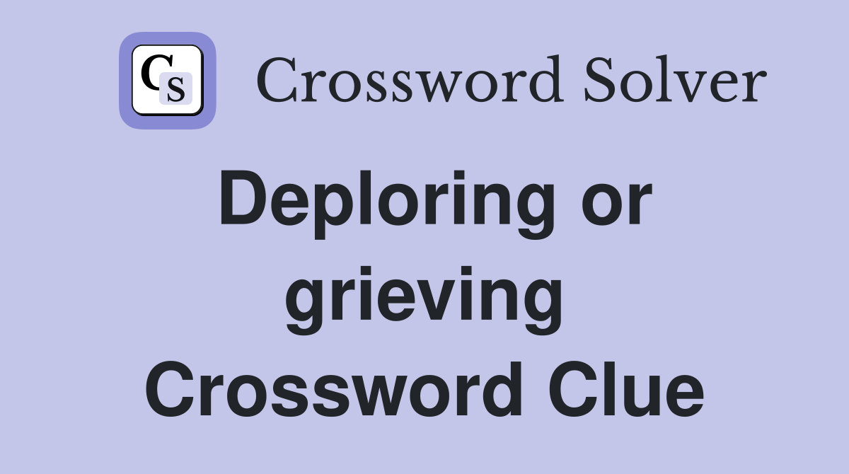 Deploring or grieving Crossword Clue