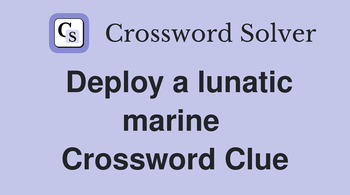 Deploy a lunatic marine  Crossword Clue