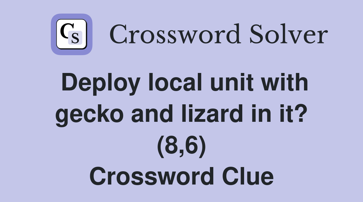 Deploy local unit with gecko and lizard in it? (8,6) Crossword Clue