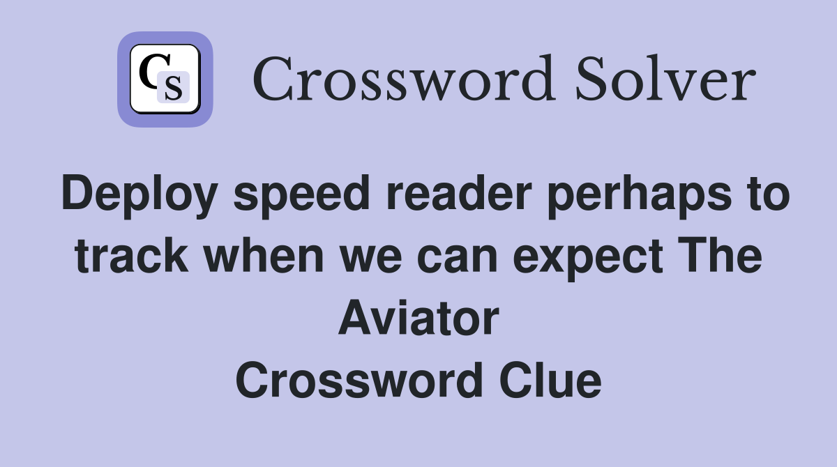 Deploy speed reader perhaps to track when we can expect The Aviator Crossword Clue