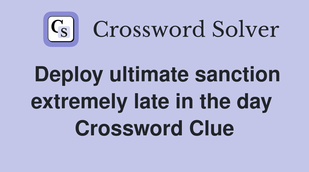 Deploy ultimate sanction extremely late in the day  Crossword Clue