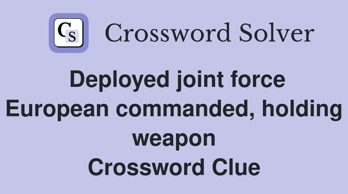 Deployed joint force European commanded, holding weapon Crossword Clue