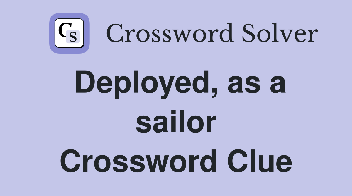 Deployed, as a sailor Crossword Clue