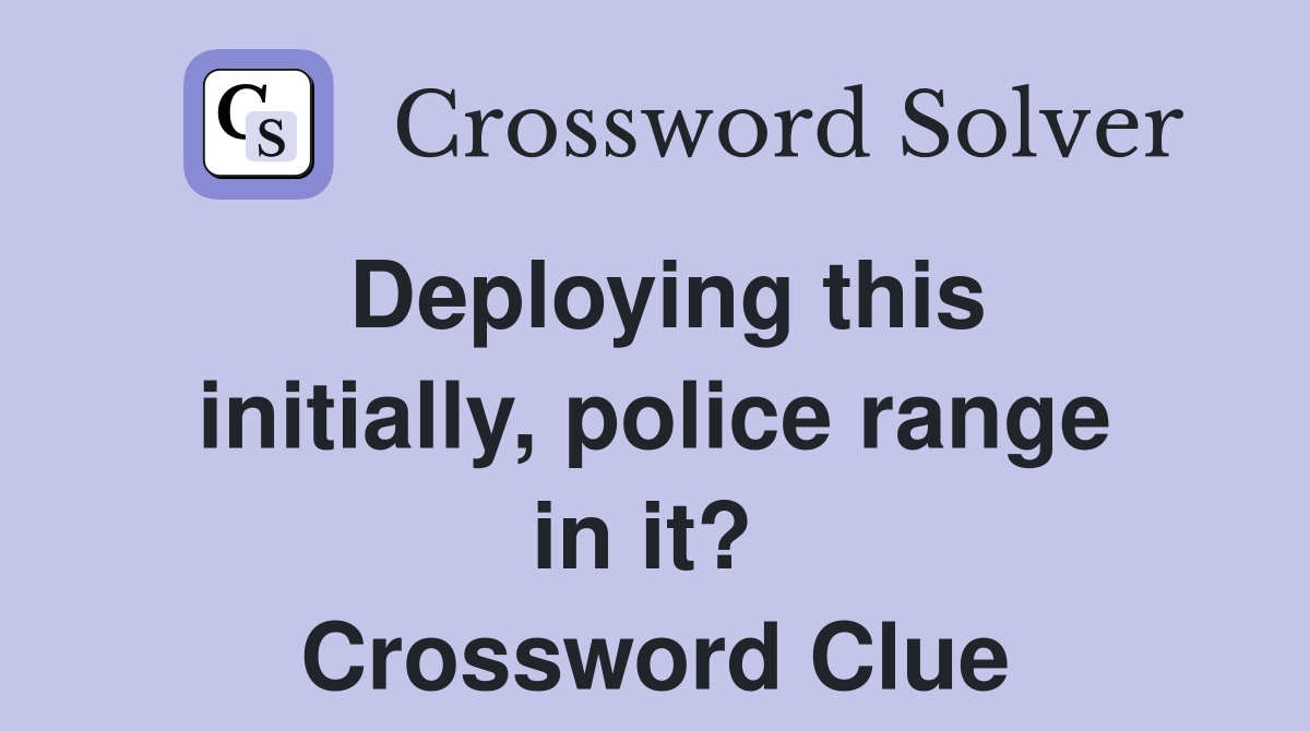 Deploying this initially, police range in it?  Crossword Clue