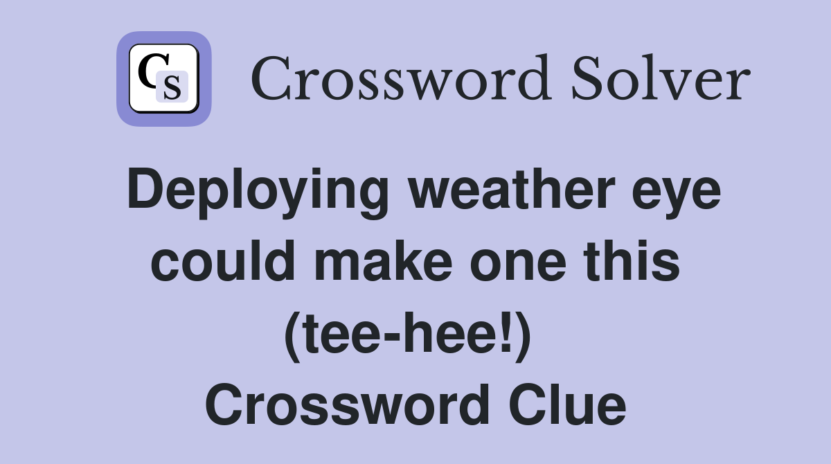 Deploying weather eye could make one this (tee-hee!)  Crossword Clue