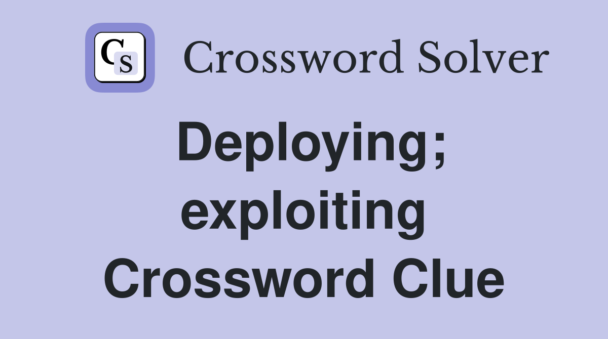 Deploying; exploiting Crossword Clue